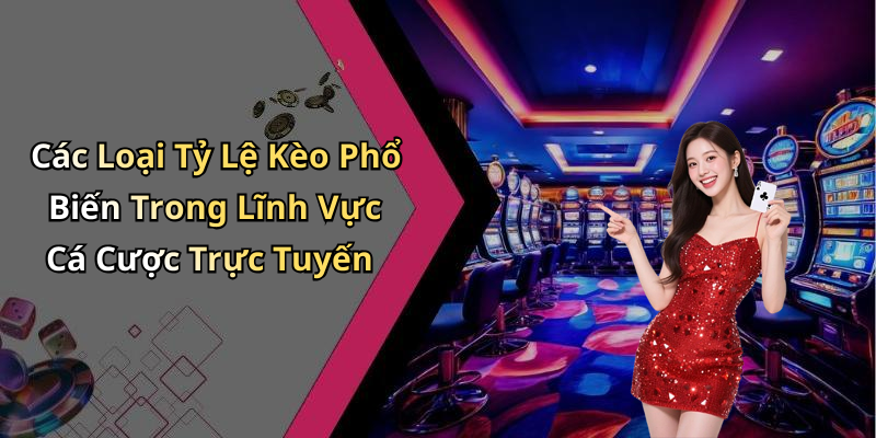Các Loại Tỷ Lệ Kèo Phổ Biến Trong Lĩnh Vực Cá Cược Trực Tuyến