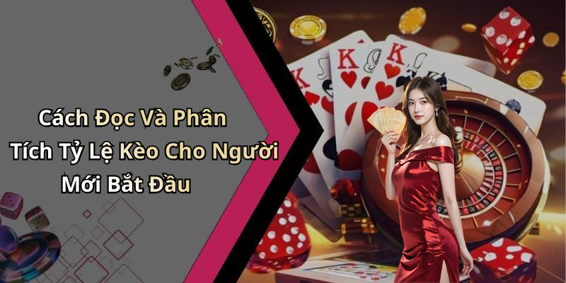 Cách Đọc Và Phân Tích Tỷ Lệ Kèo Cho Người Mới Bắt Đầu