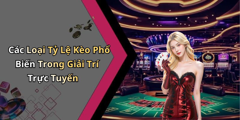 Các Loại Tỷ Lệ Kèo Phổ Biến Trong Giải Trí Trực Tuyến