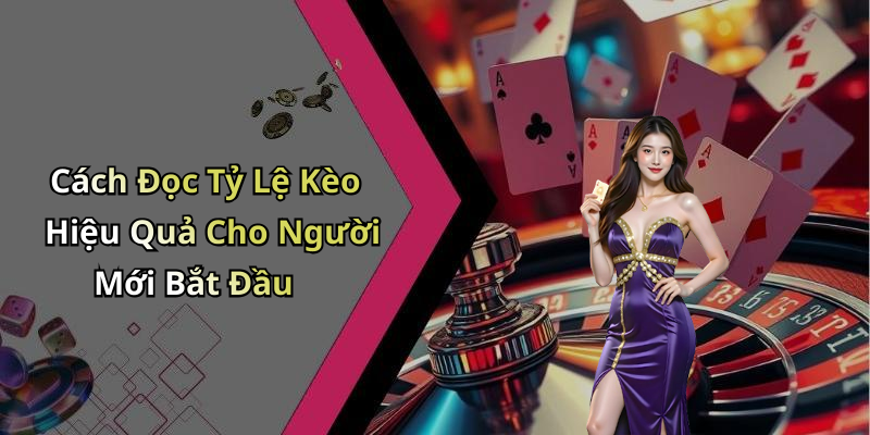 Cách Đọc Tỷ Lệ Kèo Hiệu Quả Cho Người Mới Bắt Đầu