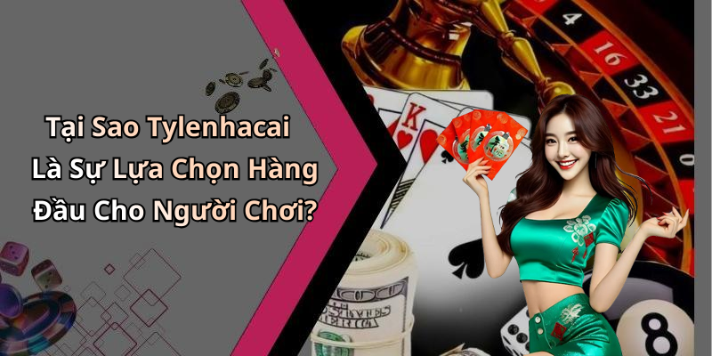 Tại Sao Tylenhacai Là Sự Lựa Chọn Hàng Đầu Cho Người Chơi?