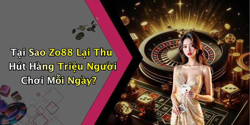 Tại Sao Zo88 Lại Thu Hút Hàng Triệu Người Chơi Mỗi Ngày?